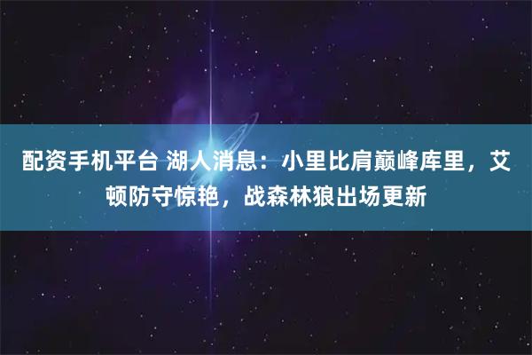 配资手机平台 湖人消息：小里比肩巅峰库里，艾顿防守惊艳，战森林狼出场更新