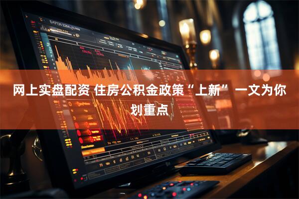 网上实盘配资 住房公积金政策“上新” 一文为你划重点
