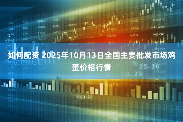 如何配资 2025年10月13日全国主要批发市场鸡蛋价格行情