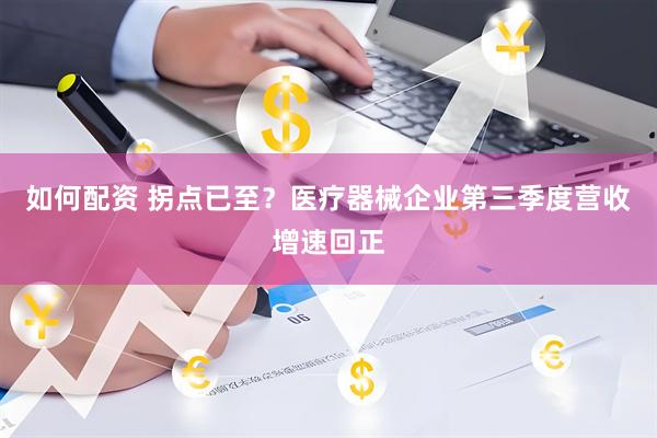 如何配资 拐点已至？医疗器械企业第三季度营收增速回正