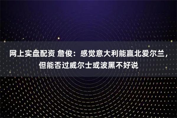 网上实盘配资 詹俊：感觉意大利能赢北爱尔兰，但能否过威尔士或波黑不好说
