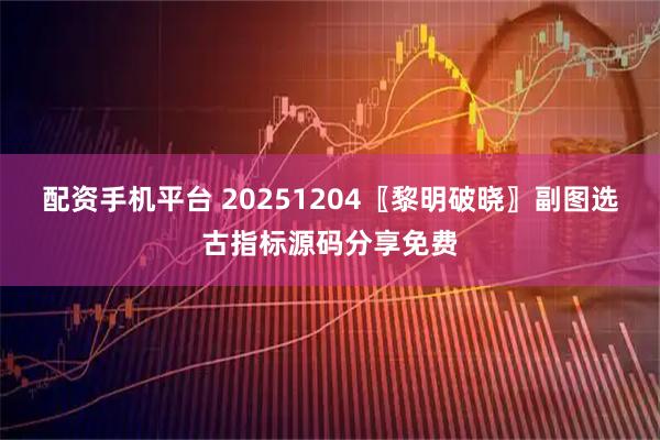配资手机平台 20251204〖黎明破晓〗副图选古指标源码分享免费