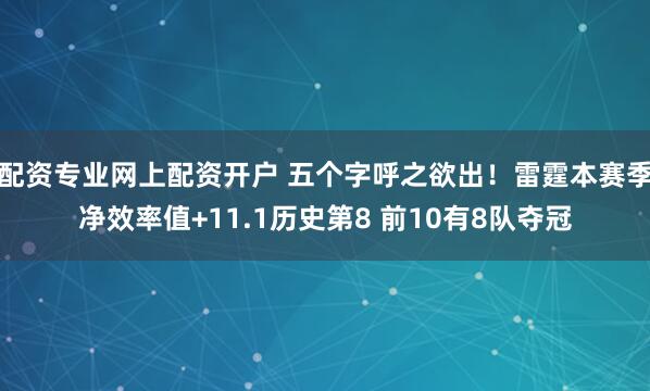 配资专业网上配资开户 五个字呼之欲出！雷霆本赛季净效率值+11.1历史第8 前10有8队夺冠