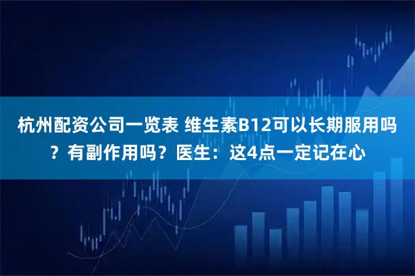 杭州配资公司一览表 维生素B12可以长期服用吗？有副作用吗？医生：这4点一定记在心