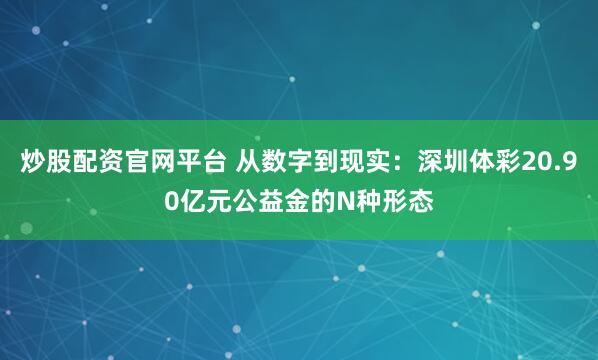 炒股配资官网平台 从数字到现实：深圳体彩20.90亿元公益金的N种形态
