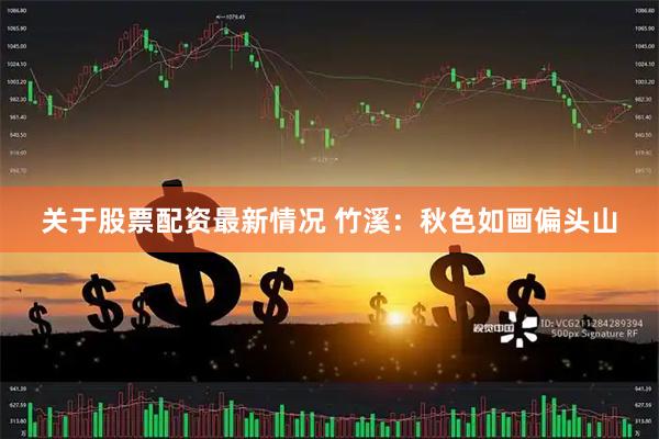 关于股票配资最新情况 竹溪：秋色如画偏头山